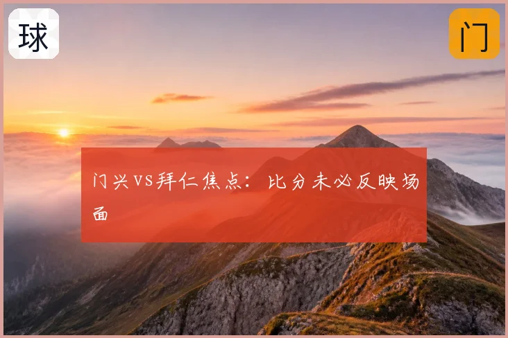 门兴vs拜仁焦点：比分未必反映场面