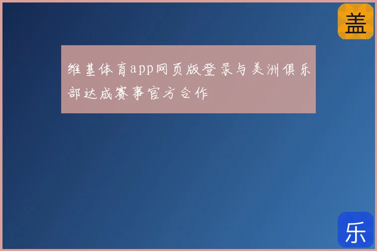 维基体育app网页版登录与美洲俱乐部达成赛事官方合作
